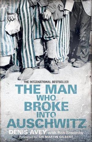 The Man Who Broke into Auschwitz: The International Bestseller by Denis Avey, Denis Avey, Rob Broomby, Martin Gilbert