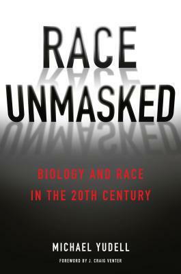 Race Unmasked: Biology and Race in the Twentieth Century by Michael Yudell