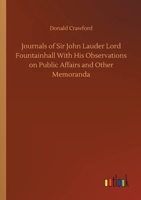 Journals of Sir John Lauder Lord Fountainhall With His Observations on Public Affairs and Other Memoranda by Donald Crawford
