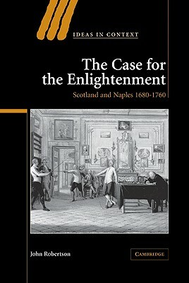 The Case for the Enlightenment: Scotland and Naples 1680-1760 by Robertson John, John Robertson