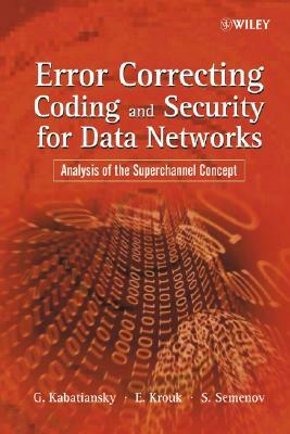 Error Correcting Coding and Security for Data Networks: Analysis of the Superchannel Concept by Sergei Semenov, Grigorii Kabatiansky, Evgenii Krouk