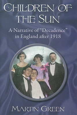 Children of the Sun: A Narrative of Decadence in England After 1918 by Martin Burgess Green
