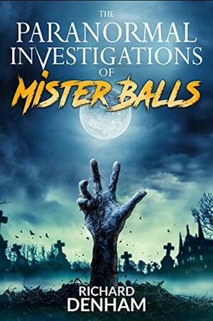 The Paranormal Investigations of Mister Balls by Richard Denham