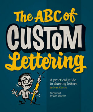 The ABC of Custom Lettering: A Practical Guide to Drawing Letters by Ivan Castro, Ken Barber