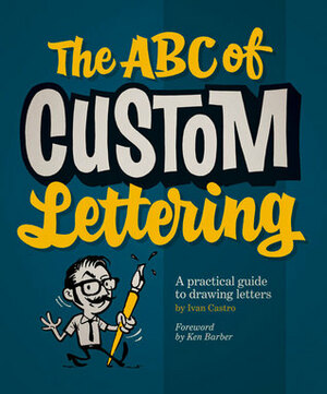 The ABC of Custom Lettering: A Practical Guide to Drawing Letters by Ken Barber, Ivan Castro