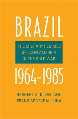Brazil, 1964-1985: The Military Regimes of Latin America in the Cold War by Francisco Vidal Luna, Herbert S. Klein
