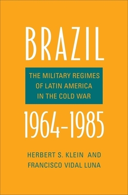 Brazil, 1964-1985: The Military Regimes of Latin America in the Cold War by Herbert S. Klein, Francisco Vidal Luna