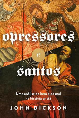 Opressores e santos: uma análise do bem e do mal na história cristã by John Dickson