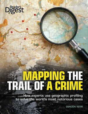 Mapping the Trail of a Crime: How Experts Use Geographic Profiling to Solve the World's Most Notorious Cases by Gordon Kerr