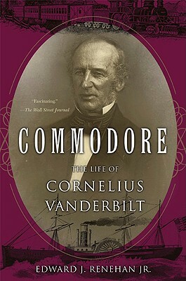 Commodore: The Life of Cornelius Vanderbilt by Edward J. Renehan