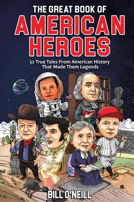 The Great Book of American Heroes: 32 True Tales From American History That Made Them Legends by Bill O'Neill