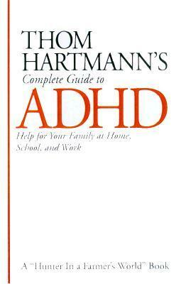 Thom Hartmann's Complete Guide to ADHD: Help for Your Family at Home, School and Work by Thom Hartmann
