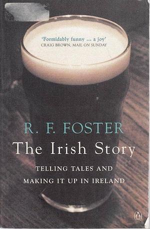 Irish Story: Telling Tales And Making It Up In Ireland by R.F. Foster