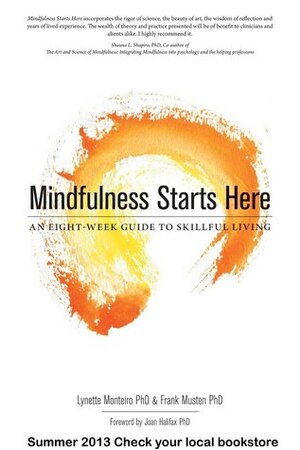 Mindfulness Starts Here: An Eight-Week Guide to Skillful Living by Frank Musten, Lynette Monteiro, Joan Halifax