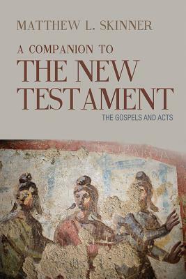 A Companion to the New Testament: The Gospels and Acts by Matthew L. Skinner