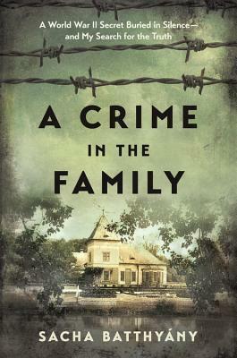 A Crime in the Family: A World War II Secret Buried in Silence--and My Search for the Truth by Sacha Batthyany