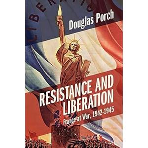 Resistance and Liberation: France at War, 1942-1945 by Douglas Porch