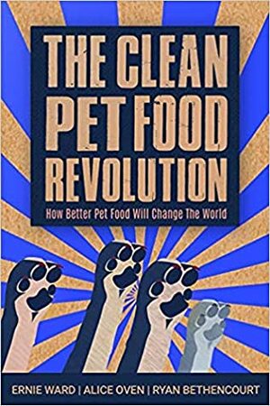 The Clean Pet Food Revolution: How Better Pet Food Will Change the World by Ernie Ward, Ryan Bethencourt, Alice Oven