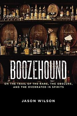 Boozehound: On the Trail of the Rare, the Obscure, and the Overrated in Spirits by Jason Wilson