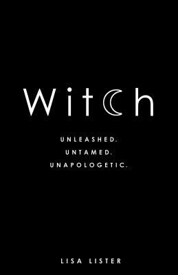 Witch: Unleashed. Untamed. Unapologetic. by Lisa Lister