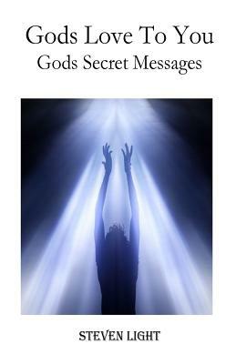 Gods Love To You: Gods Secret Messages by Steven Light