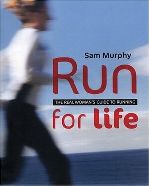 Run for Life: The Real Woman's Guide to Running by Sam Murphy
