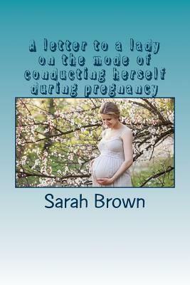 A letter to a lady on the mode of conducting herself during pregnancy by Sarah Brown