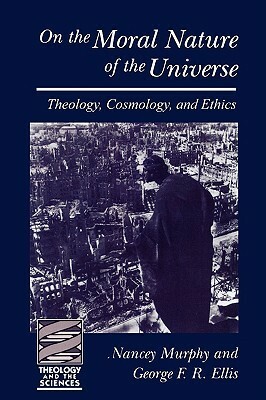 On the Moral Nature of the Universe (Theology and the Sciences): Theology, Cosmology and Ethics (Theology & the Sciences) by George Francis Rayner Ellis