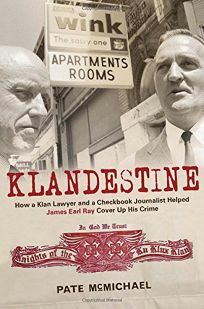 Klandestine: How a Klan Lawyer and a Checkbook Journalist Helped James Earl Ray Cover Up His Crime by Pate McMichael