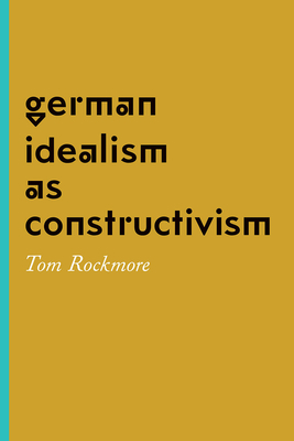 German Idealism as Constructivism by Tom Rockmore