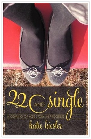 22 and Single: A Coming of Age Story...in Progress by Katie Kiesler Nelson