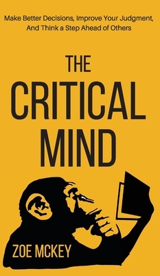 The Critical Mind: Make Better Decisions, Improve Your Judgment, and Think a Step Ahead of Others by Zoe McKey