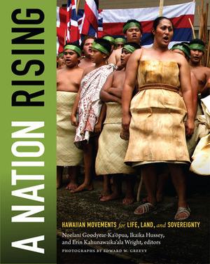 A Nation Rising: Hawaiian Movements for Life, Land, and Sovereignty by Erin Kuhanawaika'ala Wright, Noelani Goodyear-Ka'opua, Ikaika Hussey