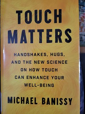 Touch Matters: Handshakes, Hugs, and the New Science on How Touch Can Enhance Your Well-Being by Michael Banissy