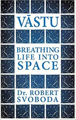 Vastu: Breathing Life into Space by Robert E. Svoboda