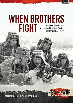 When Brothers Fight: Chinese Eyewitness Accounts of the Sino-Soviet Border Battles, 1969 by Zhang Yiming, Benjamin Lai