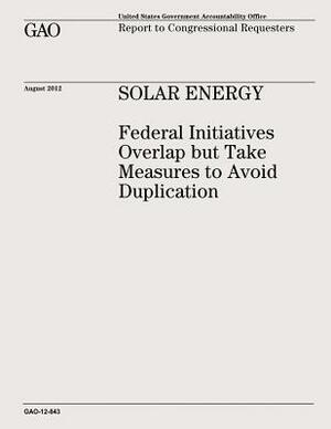 Solar Energy: Federal Initiatives Overlap but Take Measures to Avoid Duplication (GAO-12-843) by U. S. Government Accountability Office