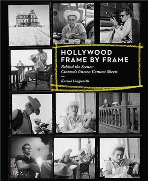 Hollywood Frame by Frame: Behind the Scenes: Cinema's Unseen Contact Sheets by Karina Longworth