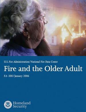 Fire and the Older Adult by U. S. Department of Homeland Security, U. S. Fire Administration