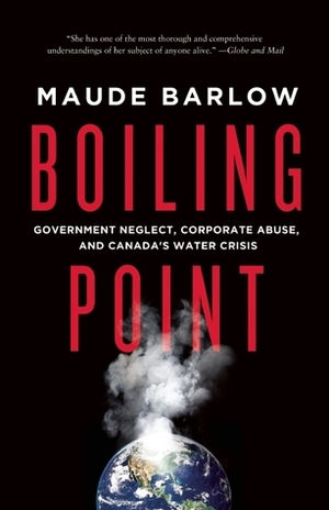 Boiling Point: Government Neglect, Corporate Abuse, and Canada's\xa0Water\xa0Crisis by Maude Barlow