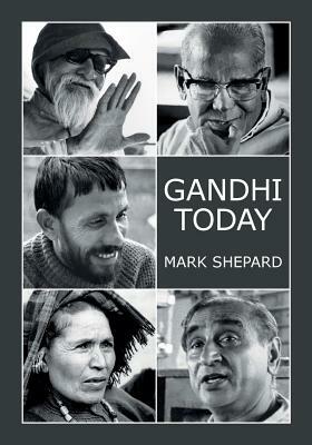 Gandhi Today: A Report on India's Gandhi Movement and Its Experiments in Nonviolence and Small Scale Alternatives (25th Anniversary by Mark Shepard