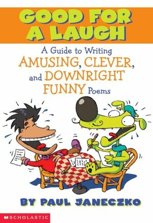 Good for a Laugh: A Guide to Writing Amusing, Clever, and Downright Funny Poems by Paul B. Janeczko