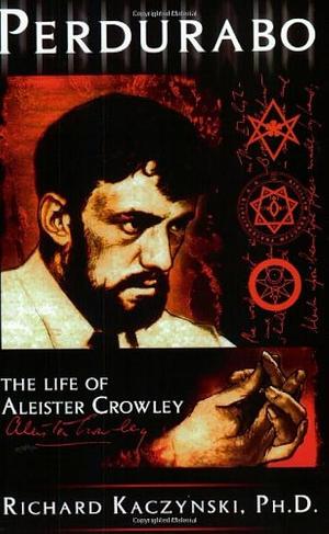 Perdurabo: The Life of Aleister Crowley by Richard Kaczynski