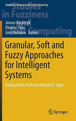 Granular, Soft and Fuzzy Approaches for Intelligent Systems: Dedicated to Professor Ronald R. Yager by 