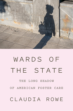 Wards of the State: The Long Shadow of American Foster Care by Claudia Rowe