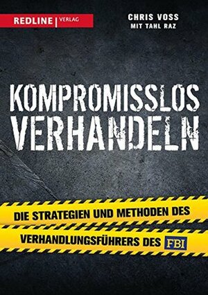 Kompromisslos verhandeln: Die Strategien und Methoden des Verhandlungsführers des FBI by Tahl Raz, Chris Voss