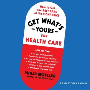 Get What's Yours for Health Care: How to Get the Best Care at the Right Price by Philip Moeller