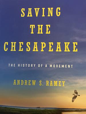 Saving the Chesapeake: The History of a Movement by Andrew S. Ramey