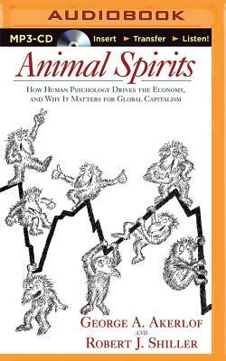 Animal Spirits: How Human Psychology Drives the Economy, and Why It Matters for Global Capitalism by George A. Akerlof, Robert J. Shiller