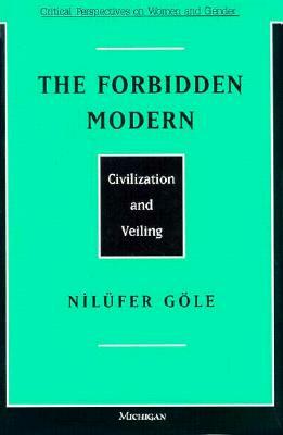 The Forbidden Modern: Civilization and Veiling by Nilufer Gole